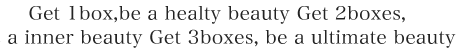 Get 1box,be a healty beauty Get 2boxes,be a inner beauty Get 3boxes, be a dtimate beauty